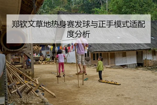 郑钦文草地热身赛发球与正手模式适配度分析