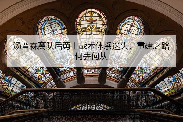 汤普森离队后勇士战术体系迷失，重建之路何去何从