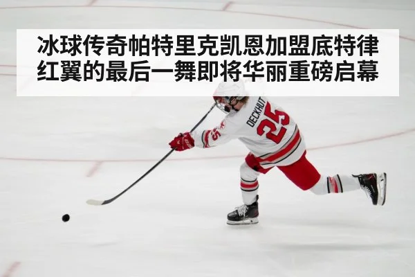 冰球传奇帕特里克凯恩加盟底特律红翼的最后一舞即将华丽重磅启幕